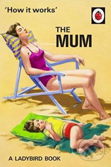Kniha: How It Works: The Mum (Jason Hazeley). Penguin Books, 2016 Kniha: How It Works: The Mum (Jason Hazeley). Penguin Books, 2016