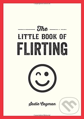 Kniha: The Little Book of Flirting (Sadie Cayman). Summersdale, 2016 Kniha: The Little Book of Flirting (Sadie Cayman). Summersdale, 2016