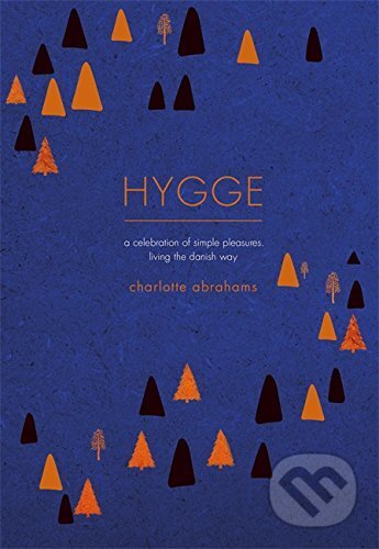 Kniha: Hygge: A Celebration of Simple Pleasures. (Charlotte Abrahams). Trapeze, 2016 Kniha: Hygge: A Celebration of Simple Pleasures. (Charlotte Abrahams). Trapeze, 2016