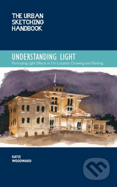 Kniha: The Urban Sketching Handbook Understanding Light (Katie Woodward). Quarry, 2021 Kniha: The Urban Sketching Handbook Understanding Light (Katie Woodward). Quarry, 2021