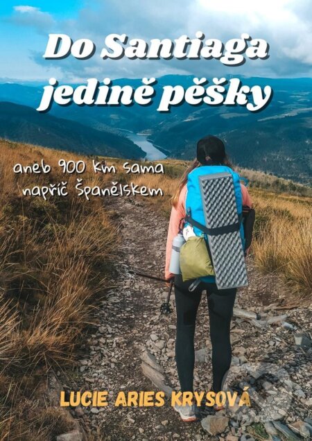 Kniha: Do Santiaga jedině pěšky aneb 900 km sama napříč Španělskem (Aries Lucie Krysová). Lucie Aries Krysová, 2025 Kniha: Do Santiaga jedině pěšky aneb 900 km sama napříč Španělskem (Aries Lucie Krysová). Lucie Aries Krysová, 2025
