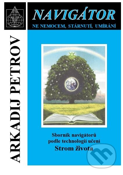Kniha: Navigátor - Sborník navigátorů podle technologií učení Strom života (Arkadij Petrov). Nakladatelství Libuše Bělousová, 2025 Kniha: Navigátor - Sborník navigátorů podle technologií učení Strom života (Arkadij Petrov). Nakladatelství Libuše Bělousová, 2025