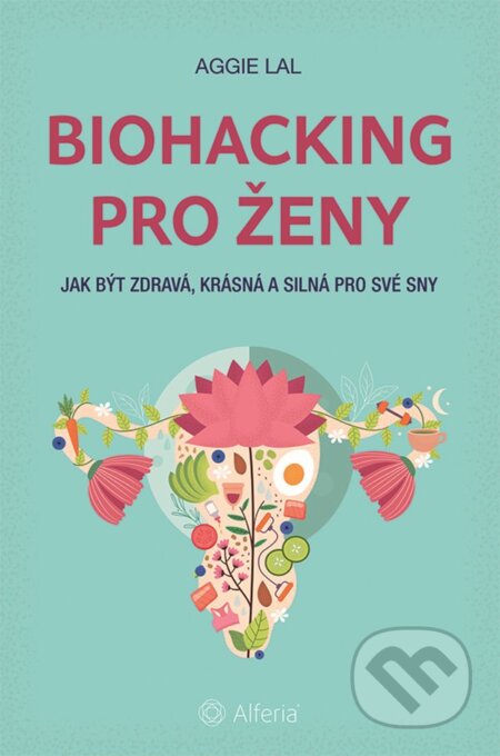 Kniha: Biohacking pro ženy (Aggie Lal). Alferia, 2025 Kniha: Biohacking pro ženy (Aggie Lal). Alferia, 2025