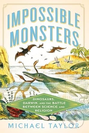 Kniha: Impossible Monsters - Dinosaurs, Darwin, and the Battle Between Science and Religion (Michael Taylor). Liveright, 2025 Kniha: Impossible Monsters - Dinosaurs, Darwin, and the Battle Between Science and Religion (Michael Taylor). Liveright, 2025