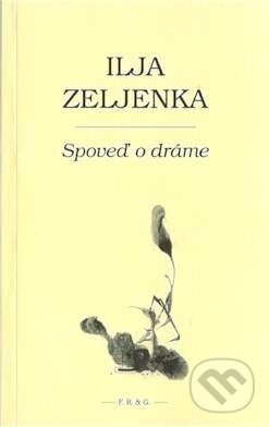 Kniha: Spoveď o dráme (Ilja Zeljenka). F. R. & G., 2008 Kniha: Spoveď o dráme (Ilja Zeljenka). F. R. & G., 2008