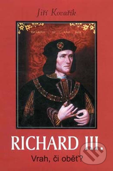Kniha: Richard III. - Vrah, či oběť? (Kovařík Jiří). Akcent Print, 2015 Kniha: Richard III. - Vrah, či oběť? (Kovařík Jiří). Akcent Print, 2015