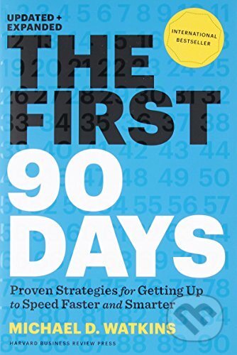 Kniha: First 90 Days, Updated and Expanded (Michael Watkins). Harvard Business Press, 2013 Kniha: First 90 Days, Updated and Expanded (Michael Watkins). Harvard Business Press, 2013