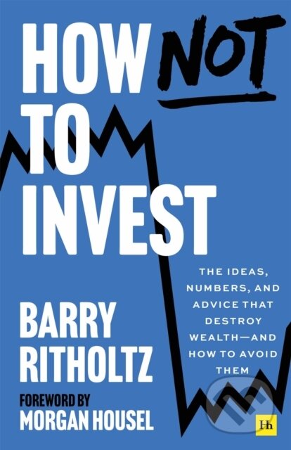 Kniha: How Not to Invest (Barry Ritholtz). Harriman House, 2025 Kniha: How Not to Invest (Barry Ritholtz). Harriman House, 2025