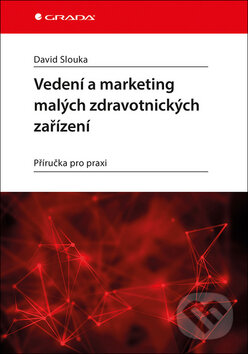 Kniha: Vedení a marketing malých zdravotnických zařízení (Slouka David). Grada, 2017 Kniha: Vedení a marketing malých zdravotnických zařízení (Slouka David). Grada, 2017