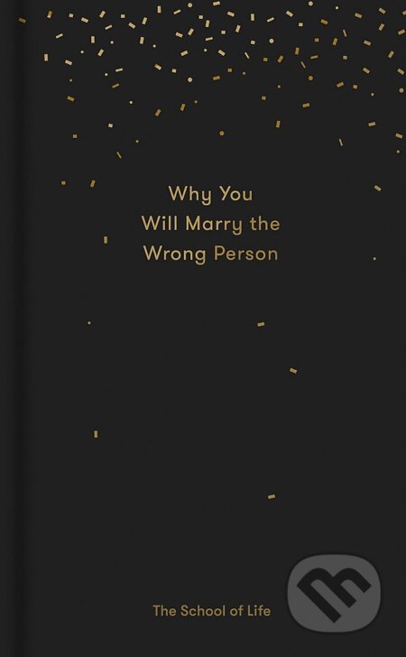 Kniha: Why You Will Marry the Wrong Person (The School of Life Press). The School of Life Press, 2017 Kniha: Why You Will Marry the Wrong Person (The School of Life Press). The School of Life Press, 2017