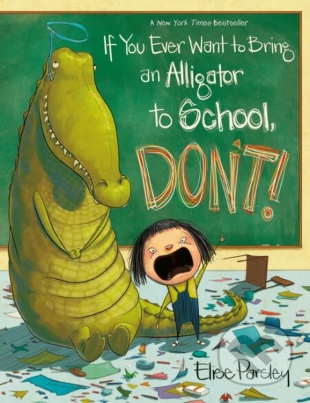 Kniha: If You Ever Want to Bring an Alligator to School, Don't! (Elise Parsley). , 2024 Kniha: If You Ever Want to Bring an Alligator to School, Don't! (Elise Parsley). , 2024