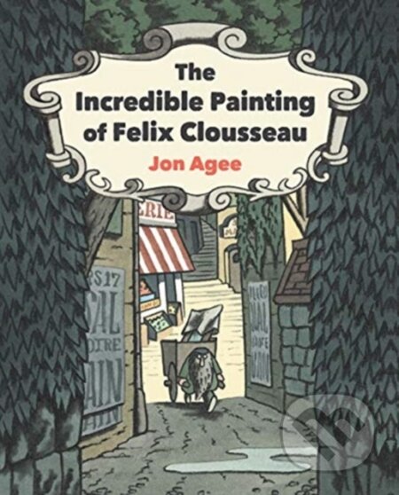 Kniha: The Incredible Painting of Felix Clousseau (Jon Agee). Scallywag, 2021 Kniha: The Incredible Painting of Felix Clousseau (Jon Agee). Scallywag, 2021