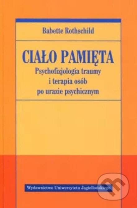 Kniha: Ciało pamięta Psychofizjologia traumy (Babette Rothschild). Wydawnictwo Uniwersytetu Jagiellońskiego, 2025 Kniha: Ciało pamięta Psychofizjologia traumy (Babette Rothschild). Wydawnictwo Uniwersytetu Jagiellońskiego, 2025