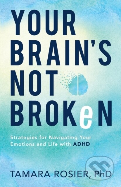 Kniha: Your Brain`s Not Broken – Strategies for Navigating Your Emotions and Life with ADHD (Tamara Phd Rosier). , 2021 Kniha: Your Brain`s Not Broken – Strategies for Navigating Your Emotions and Life with ADHD (Tamara Phd Rosier). , 2021