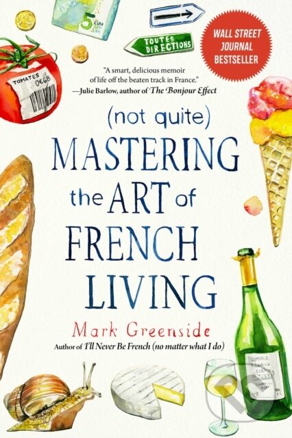 Kniha: (Not Quite) Mastering the Art of French Living (Mark Greenside). , 2021 Kniha: (Not Quite) Mastering the Art of French Living (Mark Greenside). , 2021