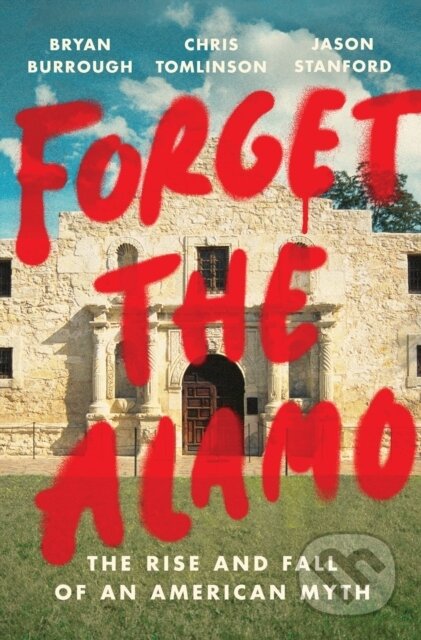 Kniha: Forget the Alamo (Bryan Burrough, Chris Tomlinson a Jason Stanford). , 2021 Kniha: Forget the Alamo (Bryan Burrough, Chris Tomlinson a Jason Stanford). , 2021