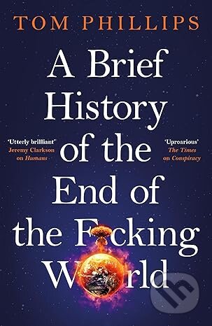 Kniha: A Brief History of the End of the F*cking World (Tom Phillips). Wildfire, 2025 Kniha: A Brief History of the End of the F*cking World (Tom Phillips). Wildfire, 2025