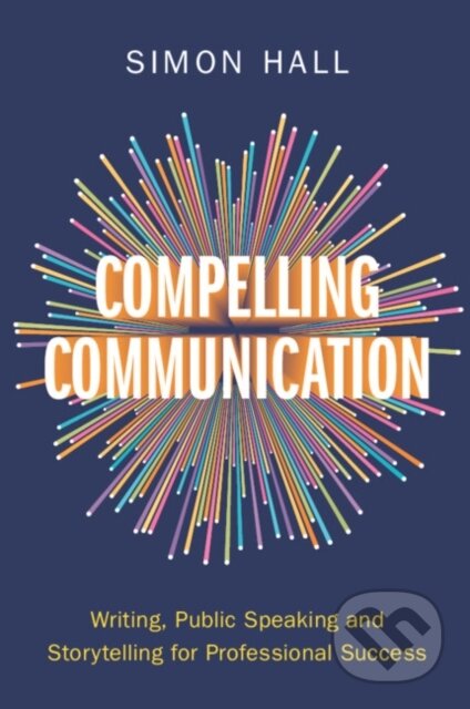 Kniha: Compelling Communication (Simon Hall). Cambridge University Press, 2024 Kniha: Compelling Communication (Simon Hall). Cambridge University Press, 2024