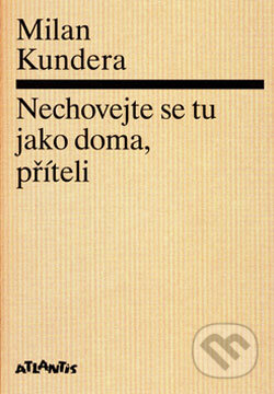 Kniha: Nechovejte se tu jako doma, příteli (Milan Kundera). Atlantis, 2006 Kniha: Nechovejte se tu jako doma, příteli (Milan Kundera). Atlantis, 2006
