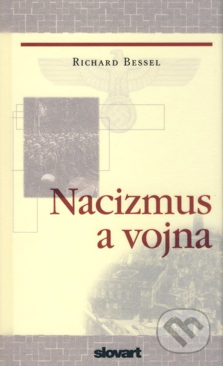 Kniha: Nacizmus a vojna (Richard Bessel). Slovart, 2006 Kniha: Nacizmus a vojna (Richard Bessel). Slovart, 2006
