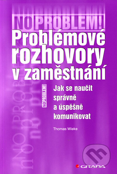 Kniha: Problémové rozhovory v zaměstnání (Thomas Wieke). Grada, 2006 Kniha: Problémové rozhovory v zaměstnání (Thomas Wieke). Grada, 2006