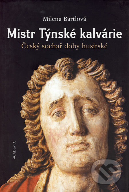 Mistr Týnské kalvárie - Milena Bartlová, Academia, 2004