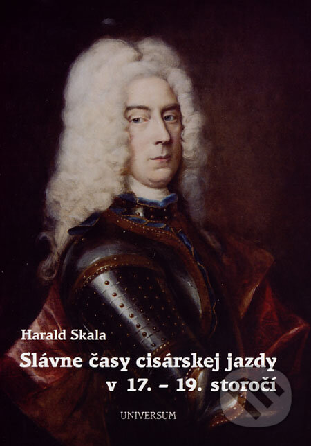 Kniha: Slávne časy cisárskej jazdy v 17. - 19. storočí (Harald Skala). Universum, 2005 Kniha: Slávne časy cisárskej jazdy v 17. - 19. storočí (Harald Skala). Universum, 2005