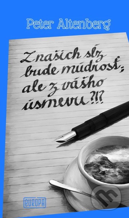 Kniha: Z našich sĺz bude múdrosť; ale z vášho úsmevu?!? (Peter Altenberg). Európa, 2017 Kniha: Z našich sĺz bude múdrosť; ale z vášho úsmevu?!? (Peter Altenberg). Európa, 2017