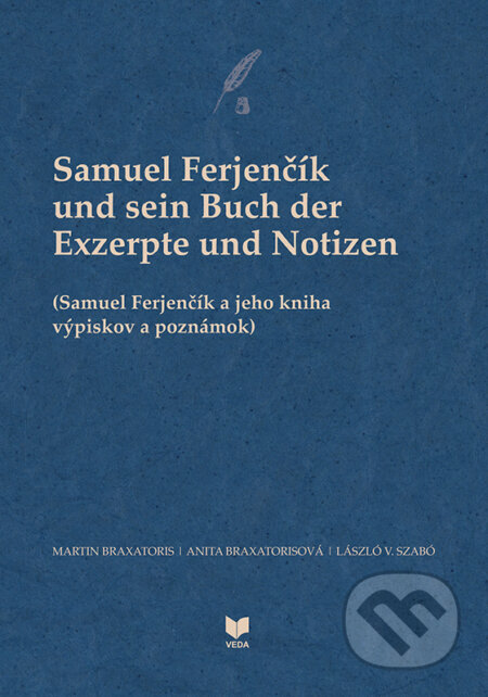 Kniha: Samuel Ferjenčík und sein Buch der Exzerpte und Notizen (Anita Braxatorisová, László V. Szabó a Martin Braxatoris). VEDA, 2024 Kniha: Samuel Ferjenčík und sein Buch der Exzerpte und Notizen (Anita Braxatorisová, László V. Szabó a Martin Braxatoris). VEDA, 2024