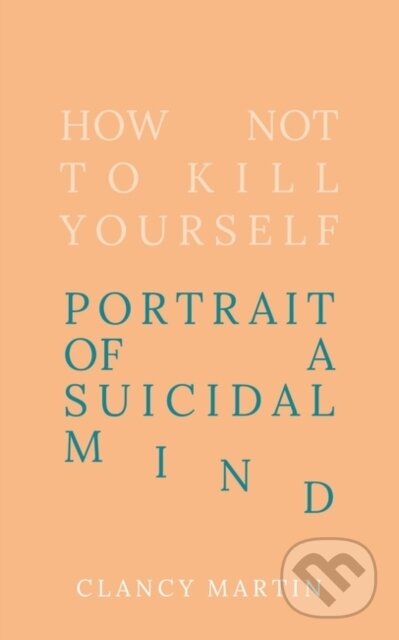 Kniha: How Not to Kill Yourself (Clancy Martin). Oneworld Publications, 2023 Kniha: How Not to Kill Yourself (Clancy Martin). Oneworld Publications, 2023