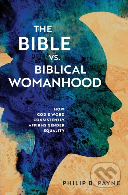 Kniha: The Bible vs. Biblical Womanhood (Payne Philip Barton). Zondervan, 2023 Kniha: The Bible vs. Biblical Womanhood (Payne Philip Barton). Zondervan, 2023