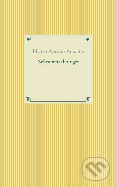 Kniha: Selbstbetrachtungen (Marcus Aurelius Antonius). BOOKS ON DEMAND, 2021 Kniha: Selbstbetrachtungen (Marcus Aurelius Antonius). BOOKS ON DEMAND, 2021