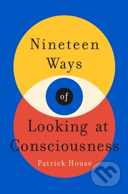 Kniha: Nineteen Ways of Looking at Consciousness (Patrick House). St. Martin´s Press, 2022 Kniha: Nineteen Ways of Looking at Consciousness (Patrick House). St. Martin´s Press, 2022
