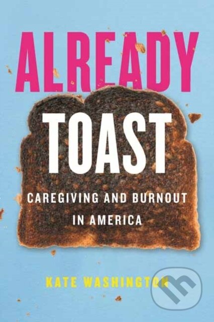 Kniha: Already Toast (Kate Washington). Beacon Press, 2022 Kniha: Already Toast (Kate Washington). Beacon Press, 2022