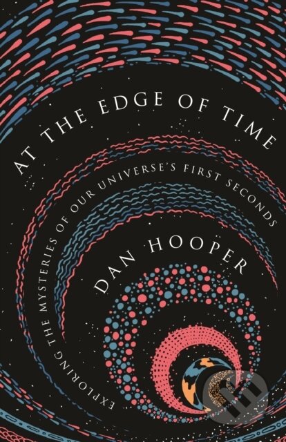 Kniha: At the Edge of Time (Dan Hooper). Princeton University Press, 2021 Kniha: At the Edge of Time (Dan Hooper). Princeton University Press, 2021