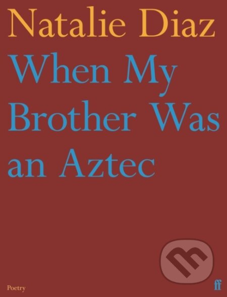 Kniha: When My Brother Was an Aztec (Natalie Diaz). Faber and Faber, 2022 Kniha: When My Brother Was an Aztec (Natalie Diaz). Faber and Faber, 2022