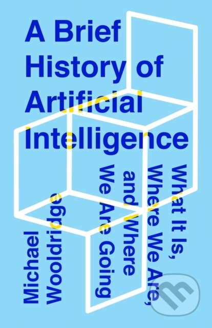 Kniha: A Brief History of Artificial Intelligence (Michael Wooldridge). Flatiron Books, 2021 Kniha: A Brief History of Artificial Intelligence (Michael Wooldridge). Flatiron Books, 2021