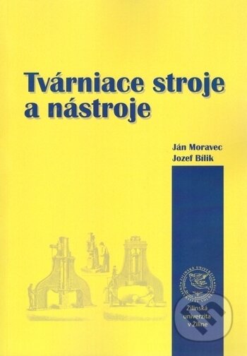 Kniha: Tvárniace stroje a nástroje (499*, 95Ján Moravec a Jozef Bílik). EDIS, 2017 Kniha: Tvárniace stroje a nástroje (499*, 95Ján Moravec a Jozef Bílik). EDIS, 2017