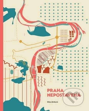 Kniha: Praha nepostavená (Klára Brůhová). ČVUT, 2017 Kniha: Praha nepostavená (Klára Brůhová). ČVUT, 2017