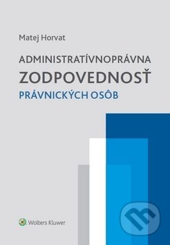 Kniha: Administratívnoprávna zodpovednosť právnických osôb (Matej Horvat). Wolters Kluwer, 2017 Kniha: Administratívnoprávna zodpovednosť právnických osôb (Matej Horvat). Wolters Kluwer, 2017
