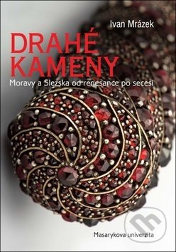 Kniha: Drahé kameny Moravy a Slezska od renesance po secesi (Ivan Mrázek). Masarykova univerzita, 2017 Kniha: Drahé kameny Moravy a Slezska od renesance po secesi (Ivan Mrázek). Masarykova univerzita, 2017