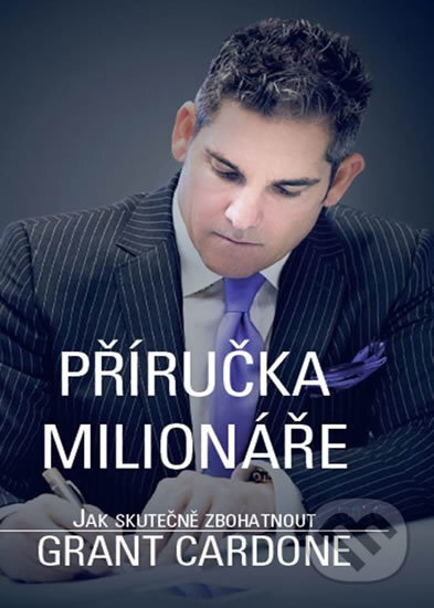 Kniha: Příručka milionáře - Jak skutečně zbohatnout (Grant Cardone). GRANT CARDONE CEE, 2017 Kniha: Příručka milionáře - Jak skutečně zbohatnout (Grant Cardone). GRANT CARDONE CEE, 2017
