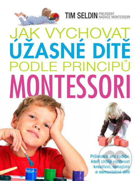 Kniha: Jak vychovat úžasné dítě podle principů montessori (Tim Seldin). Slovart CZ, 2017 Kniha: Jak vychovat úžasné dítě podle principů montessori (Tim Seldin). Slovart CZ, 2017