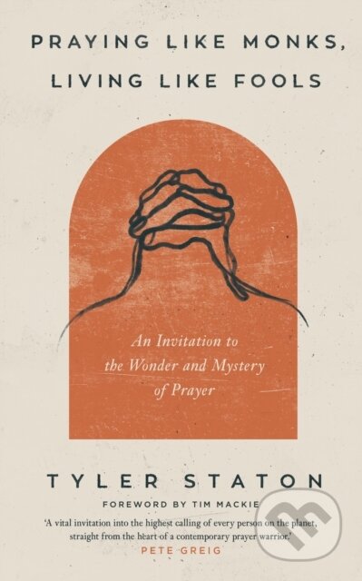 Kniha: Praying Like Monks, Living Like Fools (Tyler Staton). John Murray, 2022 Kniha: Praying Like Monks, Living Like Fools (Tyler Staton). John Murray, 2022