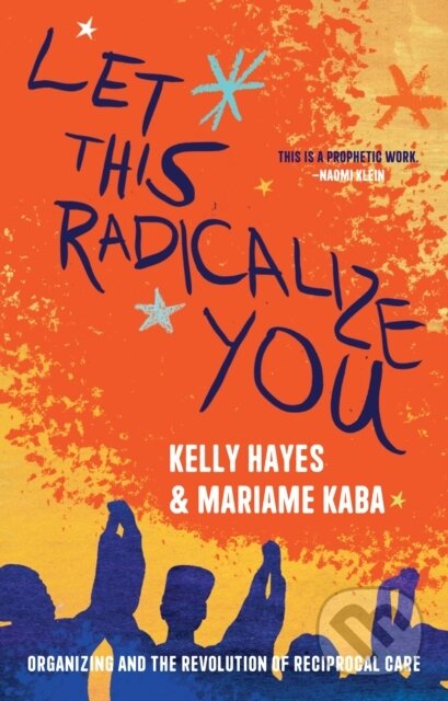 Kniha: Let This Radicalize You (Kelly Hayes a Mariame Kaba). Haymarket Books, 2023 Kniha: Let This Radicalize You (Kelly Hayes a Mariame Kaba). Haymarket Books, 2023
