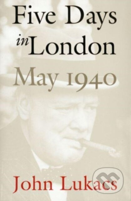 Kniha: Five Days in London, May 1940 (John Lukacs). Yale University Press, 2024 Kniha: Five Days in London, May 1940 (John Lukacs). Yale University Press, 2024