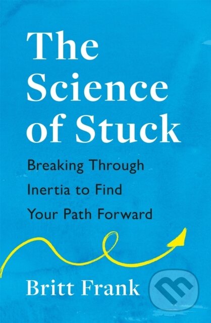 Kniha: The Science of Stuck: Breaking Through Inertia to Find Your Path Forward (Britt Frank). Headline Home, 2022 Kniha: The Science of Stuck: Breaking Through Inertia to Find Your Path Forward (Britt Frank). Headline Home, 2022