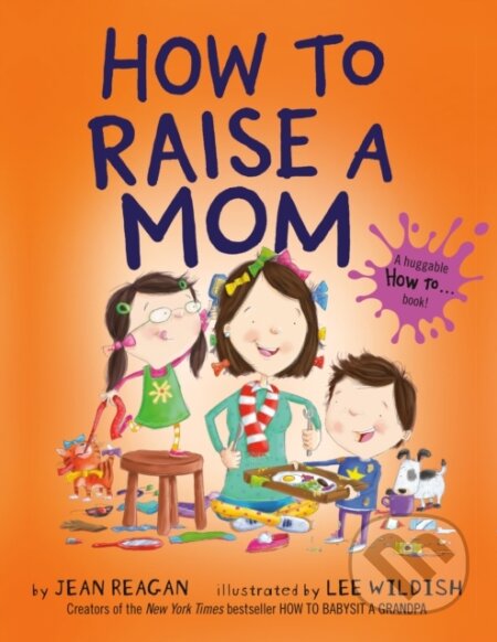Kniha: How to Raise a Mom (Jean Reagan a Lee Wildish). Dragonfly, 2021 Kniha: How to Raise a Mom (Jean Reagan a Lee Wildish). Dragonfly, 2021