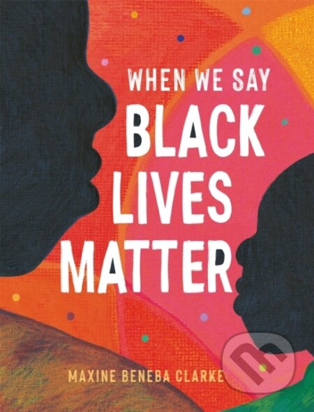 Kniha: When We Say Black Lives Matter (Maxine Beneba Clarke). Wren and Rook, 2021 Kniha: When We Say Black Lives Matter (Maxine Beneba Clarke). Wren and Rook, 2021