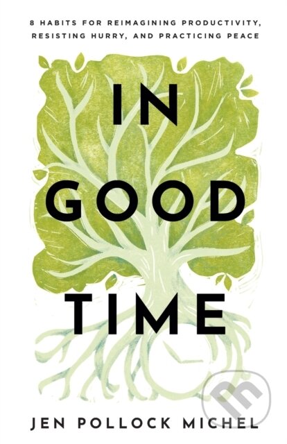 Kniha: In Good Time – 8 Habits for Reimagining Productivity, Resisting Hurry, and Practicing Peace (Pollock Michel Jen). Baker Books, 2023 Kniha: In Good Time – 8 Habits for Reimagining Productivity, Resisting Hurry, and Practicing Peace (Pollock Michel Jen). Baker Books, 2023